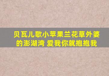 贝瓦儿歌小苹果兰花草外婆的澎湖湾 爱我你就抱抱我